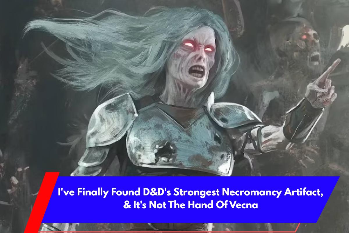 I've Finally Found D&D's Strongest Necromancy Artifact, & It's Not The Hand Of Vecna