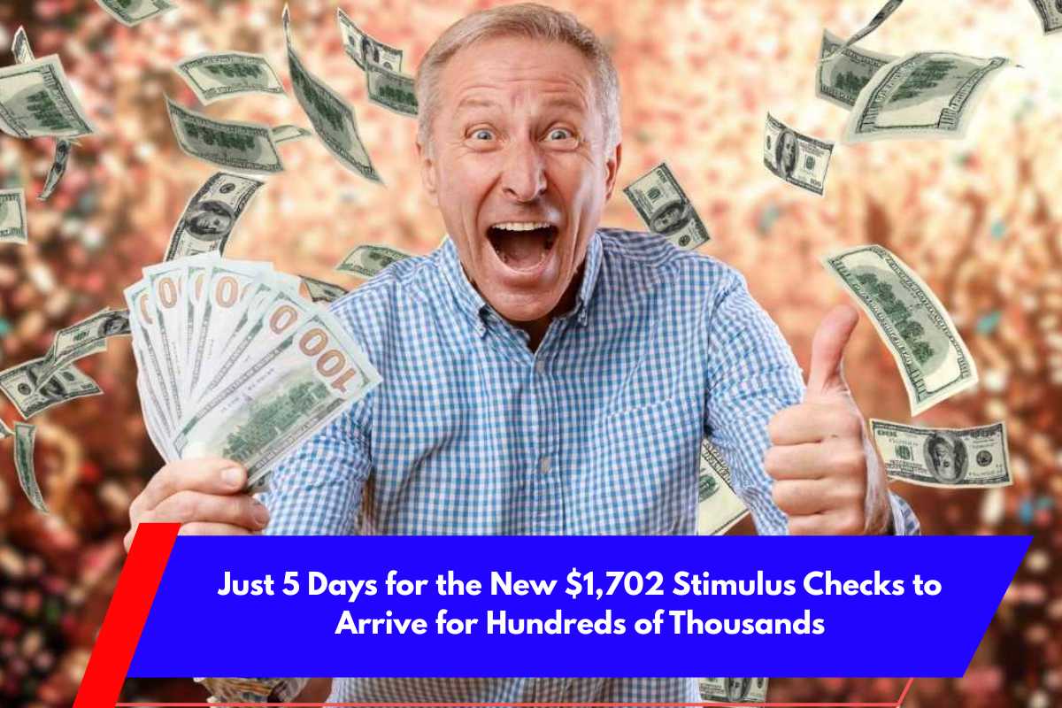 Just 5 Days for the New $1,702 Stimulus Checks to Arrive for Hundreds of Thousands
