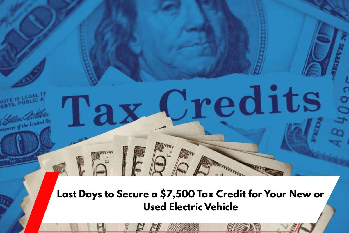 Last Days to Secure a $7,500 Tax Credit for Your New or Used Electric Vehicle