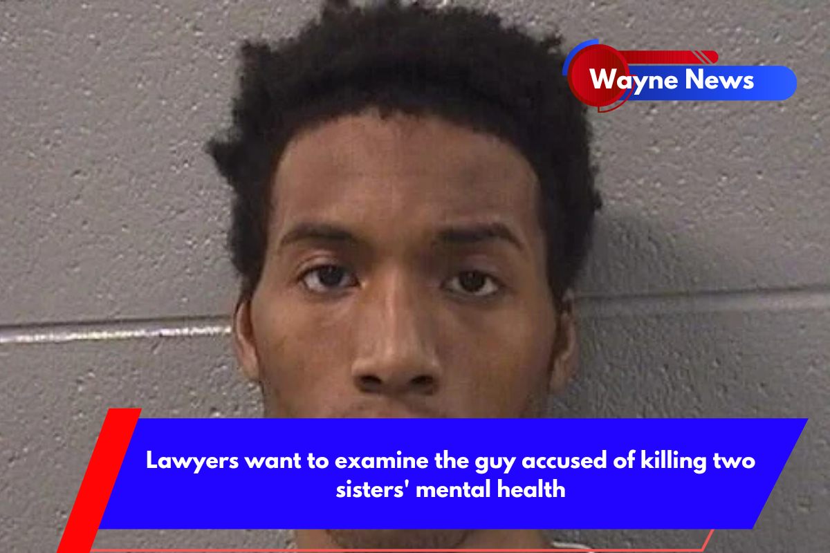 Lawyers want to examine the guy accused of killing two sisters' mental health