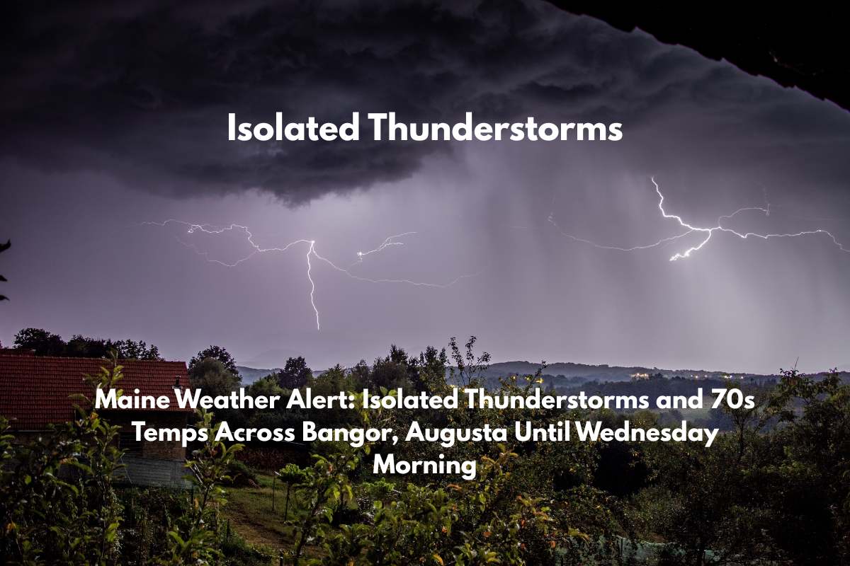 Maine Weather Alert Isolated Thunderstorms and 70s Temps Across Bangor, Augusta Until Wednesday Morning