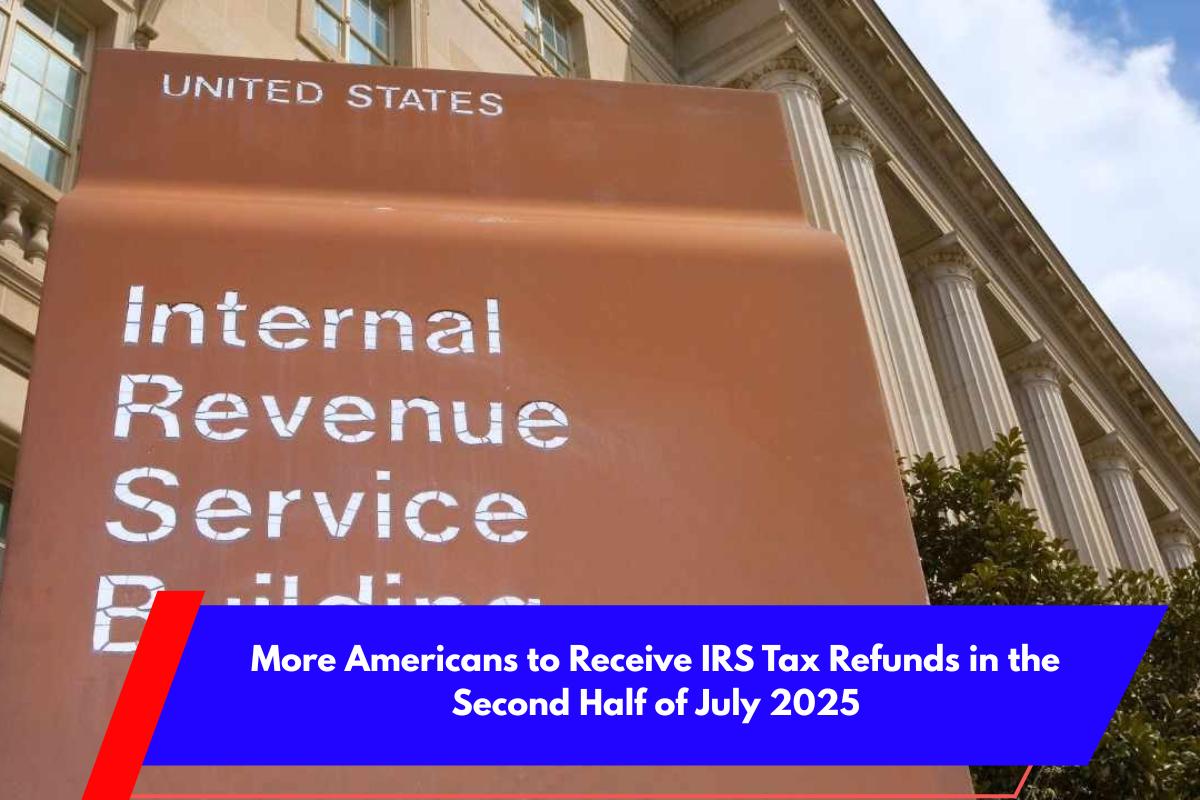 More Americans to Receive IRS Tax Refunds in the Second Half of July 2025