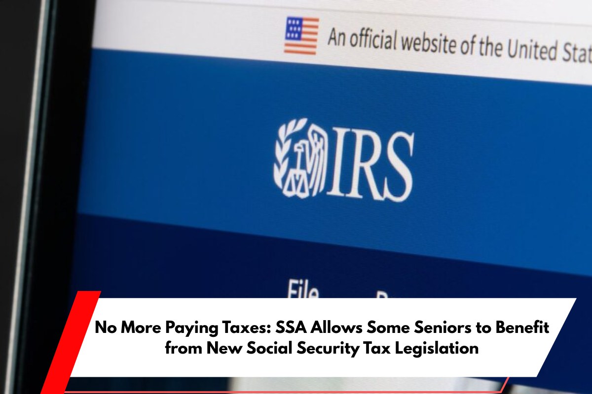 No More Paying Taxes SSA Allows Some Seniors to Benefit from New Social Security Tax Legislation