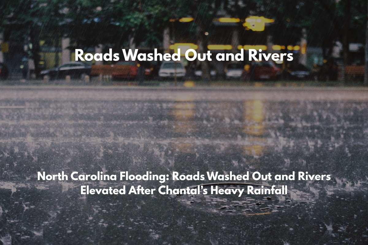 North Carolina Flooding Roads Washed Out and Rivers Elevated After Chantal’s Heavy Rainfall