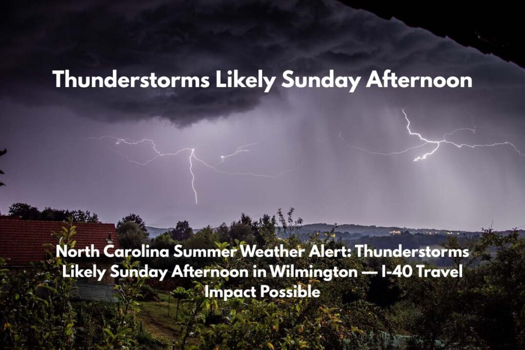 North Carolina Summer Weather Alert Thunderstorms Likely Sunday Afternoon in Wilmington — I-40 Travel Impact Possible