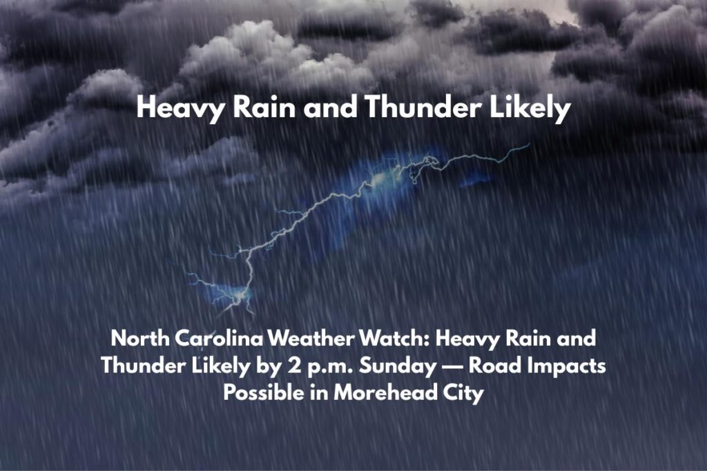 North Carolina Weather Watch Heavy Rain and Thunder Likely by 2 p.m. Sunday — Road Impacts Possible in Morehead City