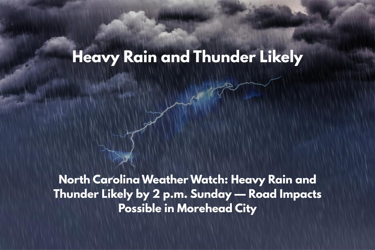 North Carolina Weather Watch Heavy Rain and Thunder Likely by 2 p.m. Sunday — Road Impacts Possible in Morehead City