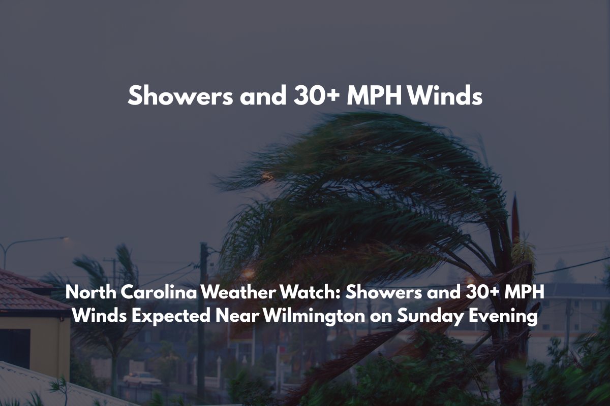 North Carolina Weather Watch Showers and 30+ MPH Winds Expected Near Wilmington on Sunday Evening