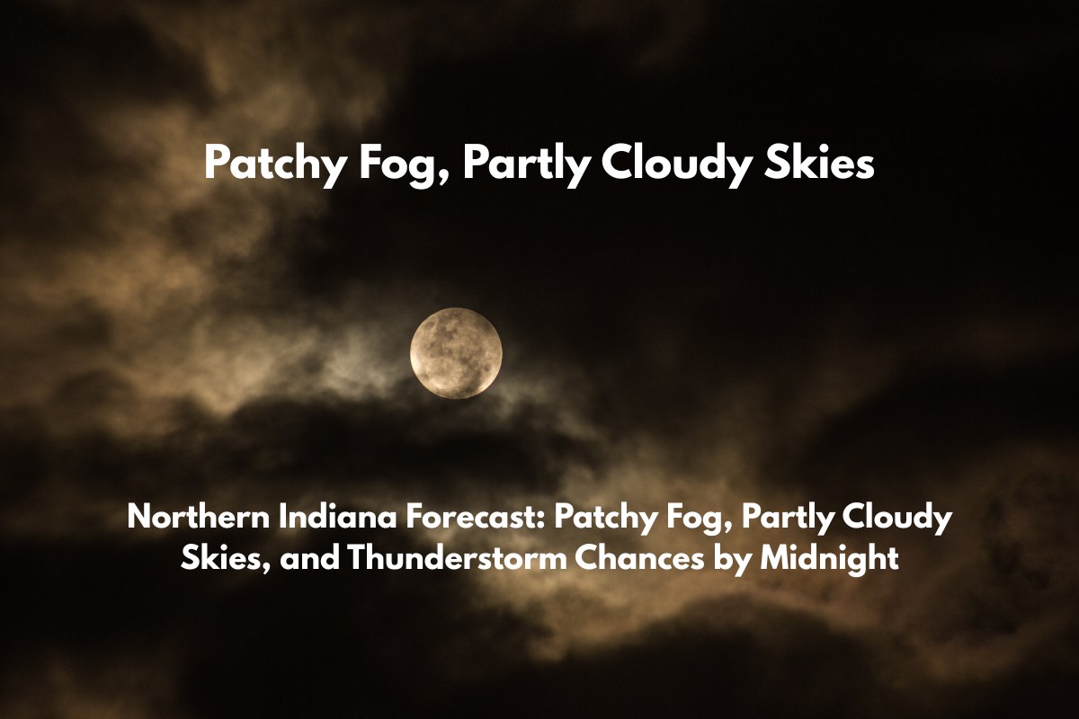 Northern Indiana Forecast Patchy Fog, Partly Cloudy Skies, and Thunderstorm Chances by Midnight