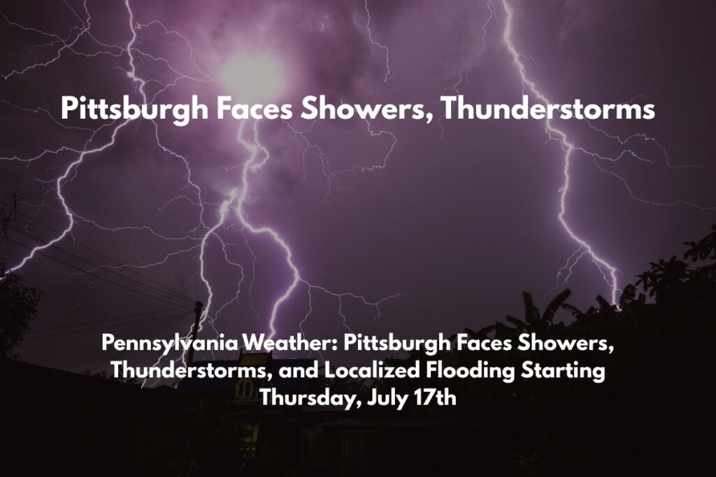 Pennsylvania Weather Pittsburgh Faces Showers, Thunderstorms, and Localized Flooding Starting Thursday, July 17th