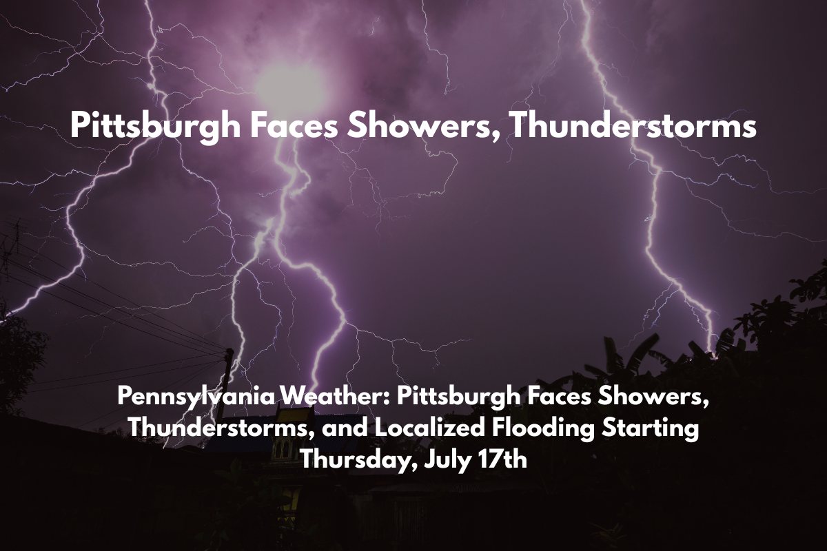 Pennsylvania Weather Pittsburgh Faces Showers, Thunderstorms, and Localized Flooding Starting Thursday, July 17th