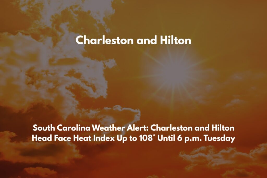 South Carolina Weather Alert Charleston and Hilton Head Face Heat Index Up to 108° Until 6 p.m. Tuesday