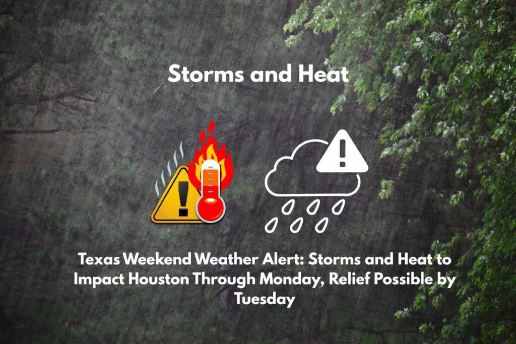 Texas Weekend Weather Alert Storms and Heat to Impact Houston Through Monday, Relief Possible by Tuesday