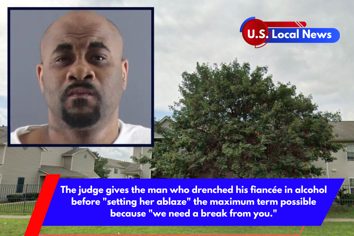 The judge gives the man who drenched his fiancée in alcohol before setting her ablaze the maximum term possible because we need a break from you.