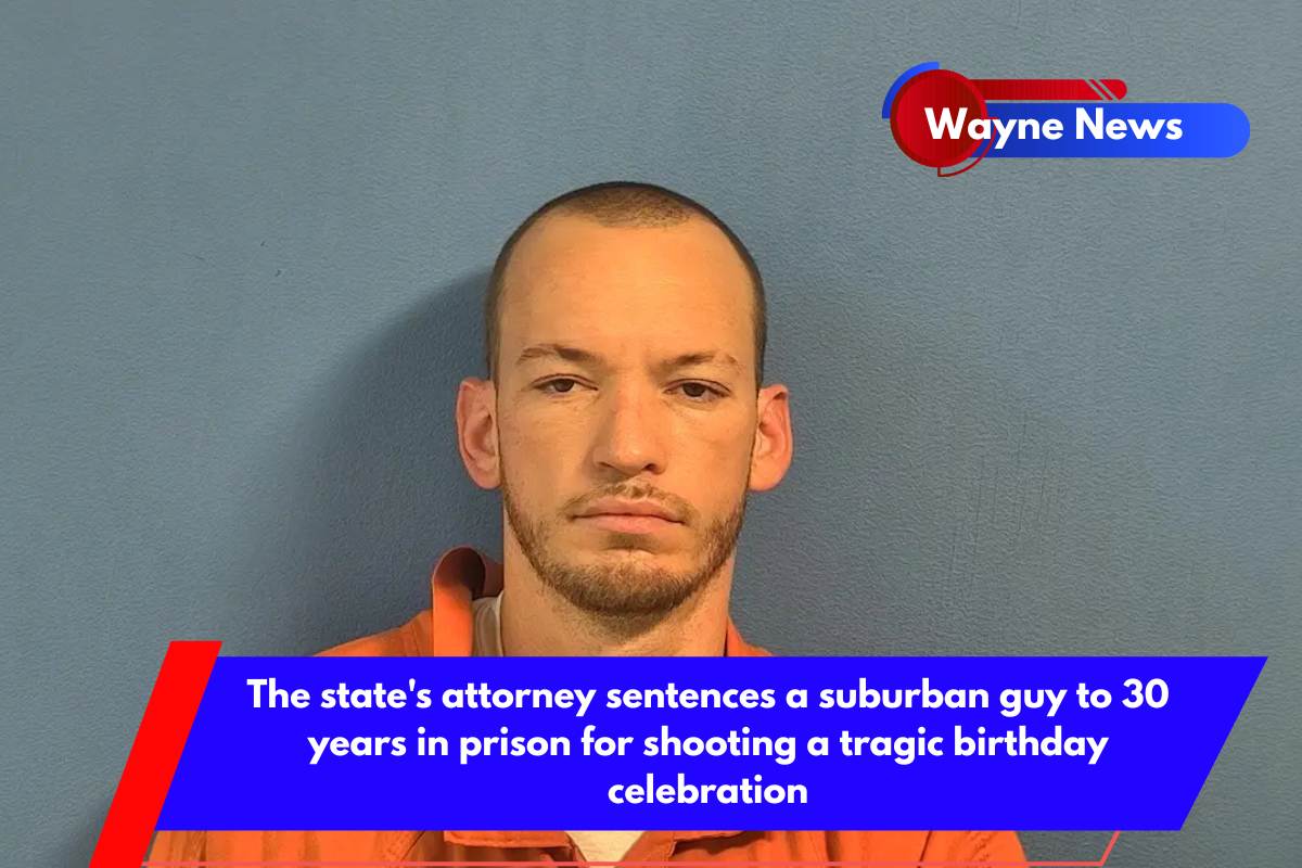 The state's attorney sentences a suburban guy to 30 years in prison for shooting a tragic birthday celebration