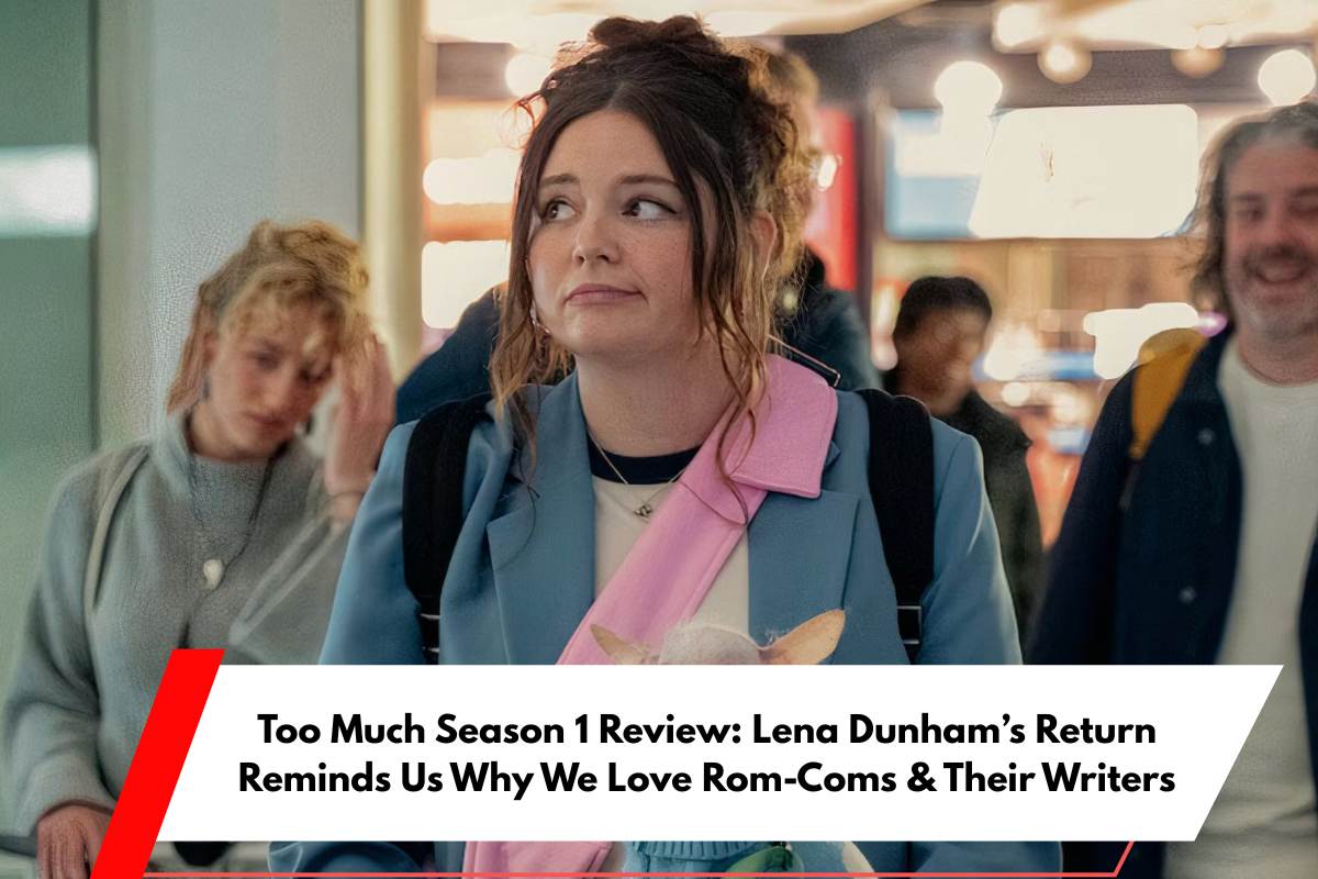 Too Much Season 1 Review Lena Dunham’s Return Reminds Us Why We Love Rom-Coms & Their Writers