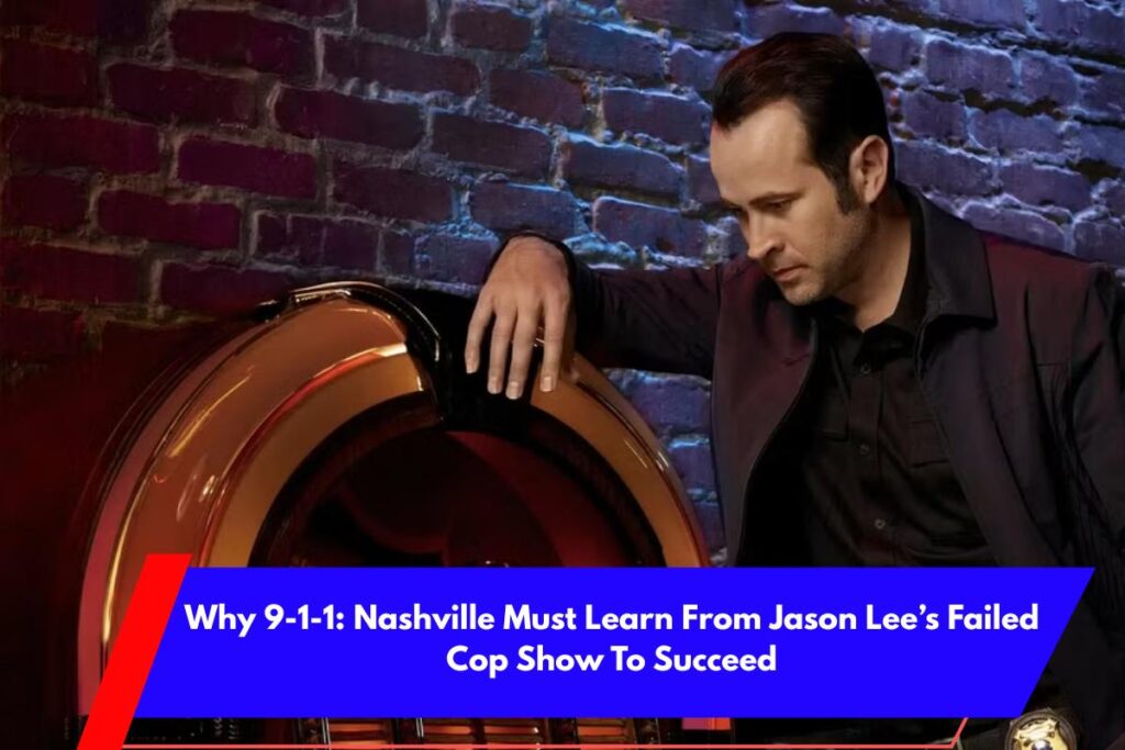Why 9-1-1 Nashville Must Learn From Jason Lee’s Failed Cop Show To Succeed
