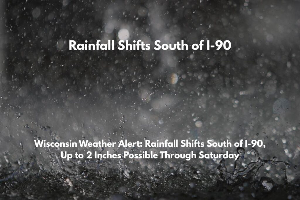 Wisconsin Weather Alert Rainfall Shifts South of I-90, Up to 2 Inches Possible Through Saturday